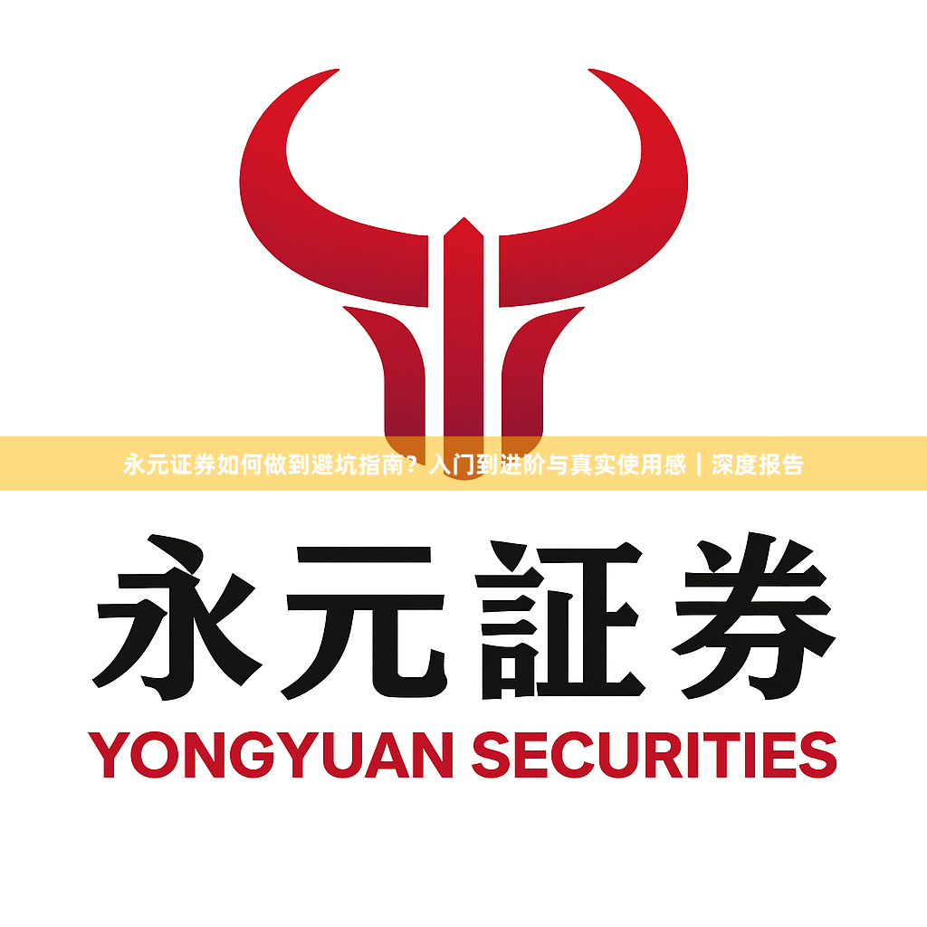 永元证券如何做到避坑指南？入门到进阶与真实使用感｜深度报告
