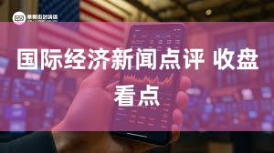 国际经济新闻点评 收盘看点
