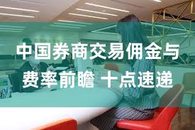 中国券商交易佣金与费率前瞻 十点速递