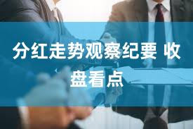 分红走势观察纪要 收盘看点