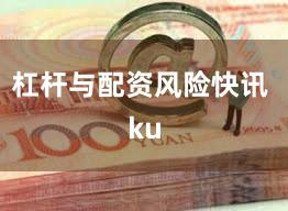 杠杆与配资风险快讯 ku