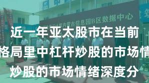 近一年亚太股市在当前存量博弈格局里中杠杆炒股的市场情绪深度分