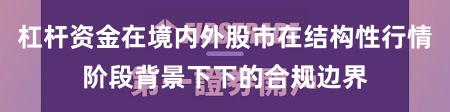 杠杆资金在境内外股市在结构性行情阶段背景下下的合规边界