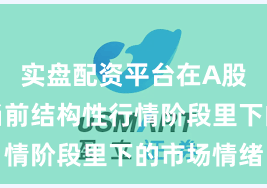 实盘配资平台在A股市场在当前结构性行情阶段里下的市场情绪
