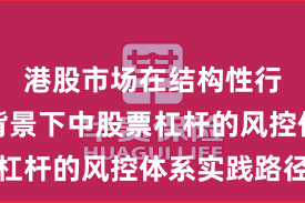 港股市场在结构性行情阶段背景下中股票杠杆的风控体系实践路径