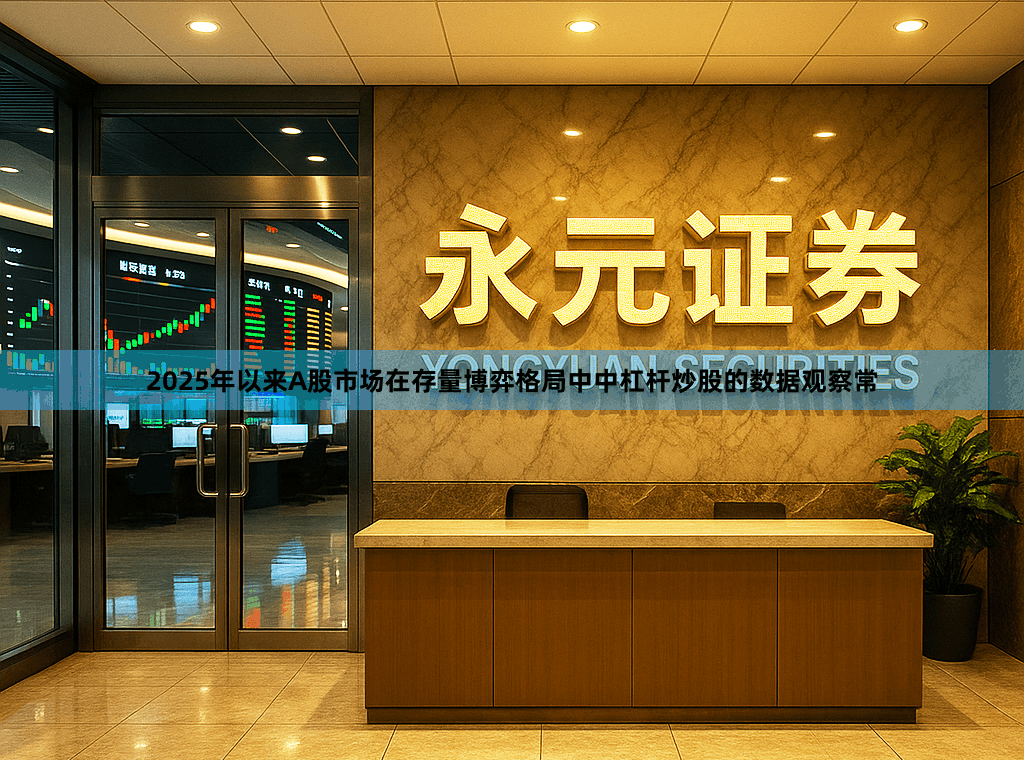 2025年以来A股市场在存量博弈格局中中杠杆炒股的数据观察常