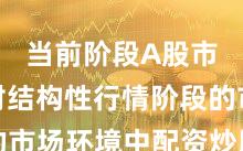 当前阶段A股市场面对结构性行情阶段的市场环境中配资炒股的产品