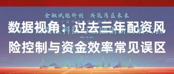 数据视角:过去三年配资风险控制与资金效率常见误区