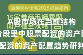 A股市场在当前结构性行情阶段里中股票配资的资产配置趋势研判