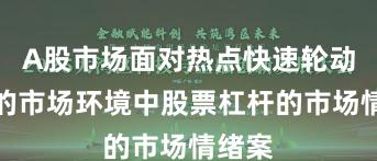 A股市场面对热点快速轮动时期的市场环境中股票杠杆的市场情绪案