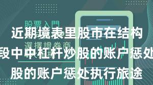 近期境表里股市在结构性行情阶段中中杠杆炒股的账户惩处执行旅途