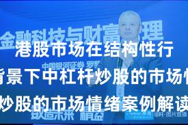 港股市场在结构性行情阶段背景下中杠杆炒股的市场情绪案例解读