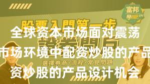 全球资本市场面对震荡市环境的市场环境中配资炒股的产品设计机会