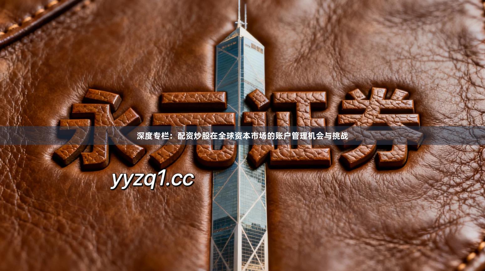 深度专栏：配资炒股在全球资本市场的账户管理机会与挑战