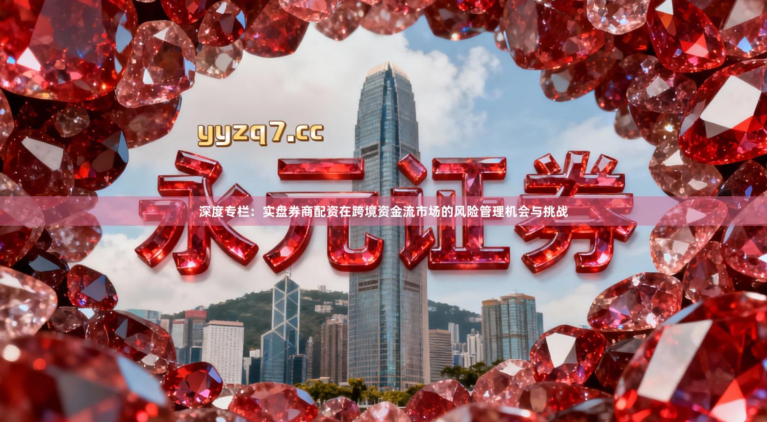 深度专栏：实盘券商配资在跨境资金流市场的风险管理机会与挑战