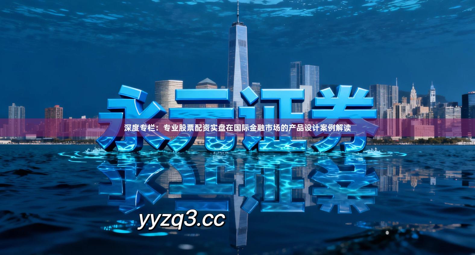 深度专栏：专业股票配资实盘在国际金融市场的产品设计案例解读