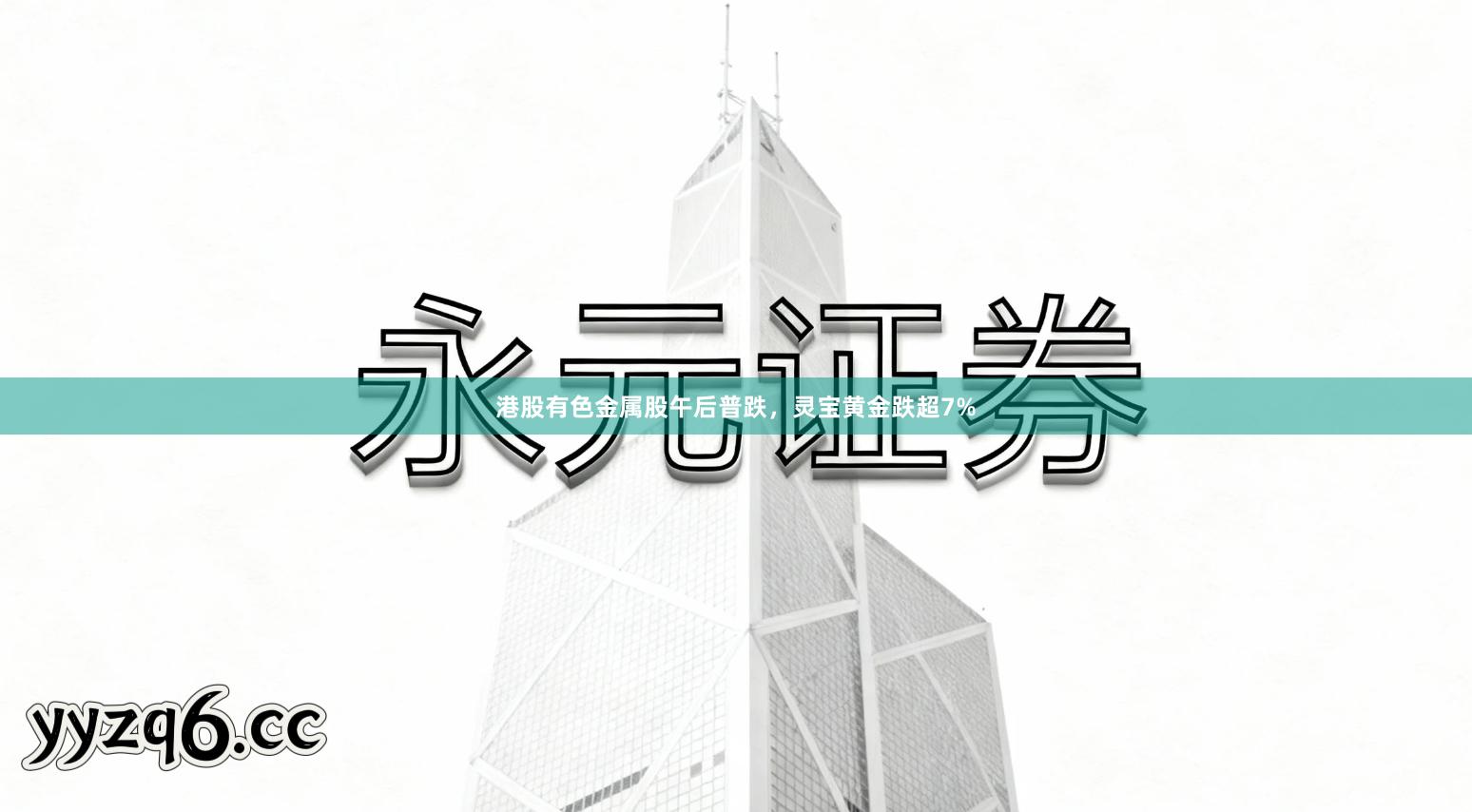 港股有色金属股午后普跌，灵宝黄金跌超7%