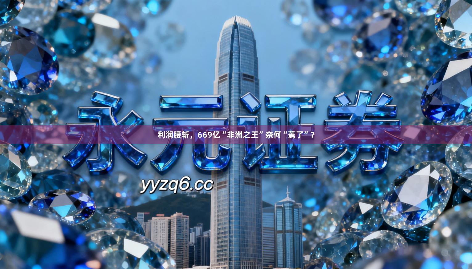 利润腰斩，669亿“非洲之王”奈何“蔫了”？