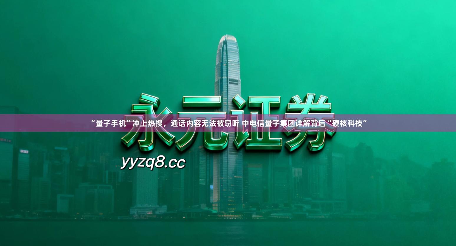 “量子手机”冲上热搜，通话内容无法被窃听 中电信量子集团详解背后“硬核科技”