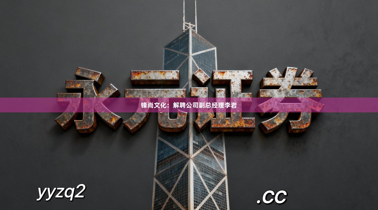 锋尚文化：解聘公司副总经理李岩