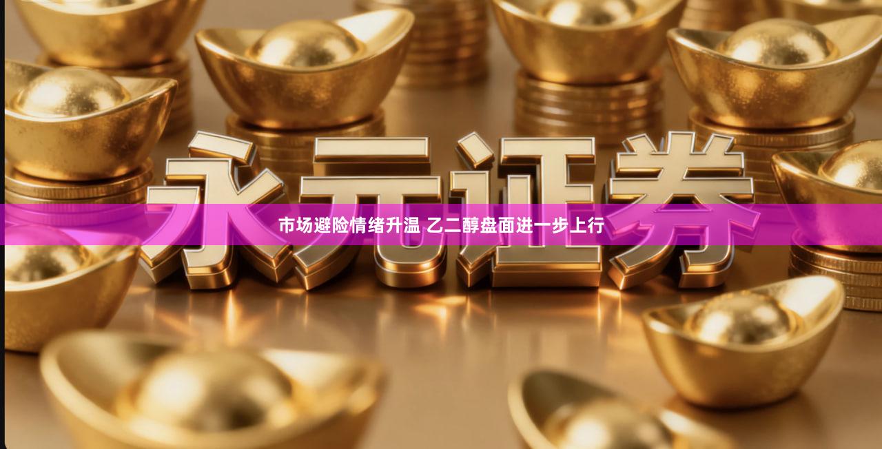 市场避险情绪升温 乙二醇盘面进一步上行