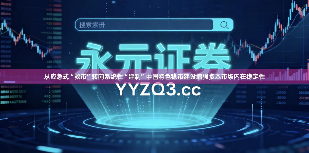 从应急式“救市”转向系统性“建制”中国特色稳市建设增强资本市场内在稳定性